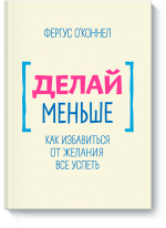 Делай меньше. Как избавиться от желания все успеть