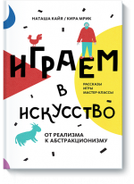 Играем в искусство. От реализма к абстракционизму. Рассказы, игры, мастер-классы