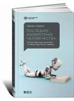 Последнее изобретение человечества. Искусственный интеллект и конец эры Homo sapiens
