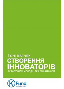 Створення інноваторів. Як виховати молодь, яка змінить світ