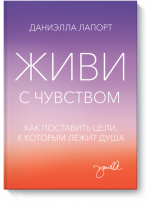 Живи с чувством. Как поставить цели, к которым лежит душа