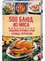 500 блюд из мяса. Индейка, кролик, утка, курица, перепелка