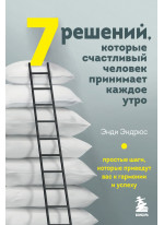 7 решений, которые счастливый человек принимает каждое утро. Простые шаги, которые приведут вас к гармонии и успеху