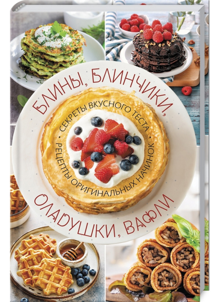 Блины, блинчики, оладушки, вафли. Секреты вкусного теста. Рецепты оригинальных начинок