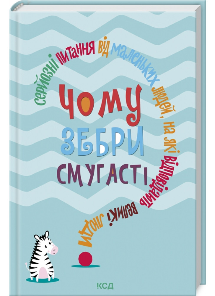 Чому зебри смугасті. Серйозні питання від маленьких людей, на які відповідають великі люди