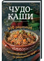 Чудо-каши. 500 рецептов приготовления из различных круп