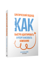 Циклический подход. Как быстро адаптировать и реорганизовать компанию