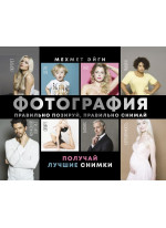 Фотография. Правильно позируй, правильно снимай – получай лучшие снимки