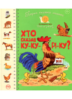 Хто сказав ку-ку-рі-ку. Перша книжка малюка