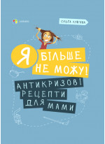 Я більше не можу. Антикризові рецепти для мами
