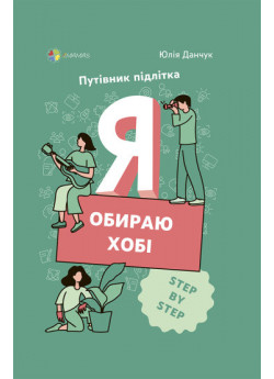 Я обираю хобі. Путівник підлітка STEP BY STEP