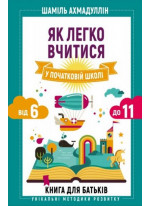 Як легко вчитися у початковій школі. Від 6 до 11. Книга для батьків