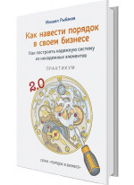 Как навести порядок в своем бизнесе. Как построить надежную систему из надежных элементов. Практикум. 9-е изд