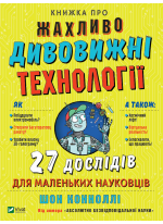 Книжка про жахливо дивовижні технології. 27 експериментів для маленьких науковців