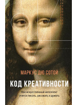 Код креативности. Как искусственный интеллект учится писать, рисовать и думать