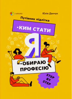 Ким стати. Я обираю професію. Путівник підлітка STEP by STEP