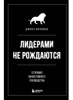 Лидерами не рождаются. 12 правил эффективного руководства