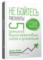 Не бойтесь рискнуть. 5 принципов высокоэффективных людей и организаций