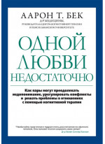 Одной любви недостаточно. Как пары могут преодолевать недопонимание, урегулировать конфликты и решать проблемы во взаимоотношениях с помощью когнитивной терапии
