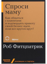 Спроси маму. Как общаться с клиентами и подтвердить правоту своей бизнес-идеи, если все кругом врут?