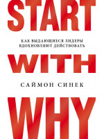 Start with Why. Как выдающиеся лидеры вдохновляют действовать