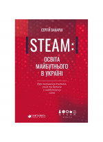STEAM. Освіта майбутнього в Україні. Курс виживання вчителів, учнів та батьків у майбутньому світі