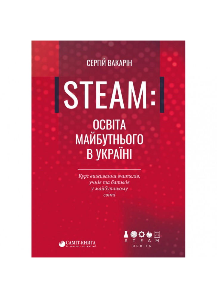 STEAM. Освіта майбутнього в Україні. Курс виживання вчителів, учнів та батьків у майбутньому світі