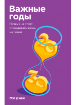 Важные годы. Почему не стоит откладывать жизнь на потом. Покетбук