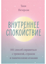 Внутреннее спокойствие. 101 способ справиться с тревогой, страхом и паническими атаками
