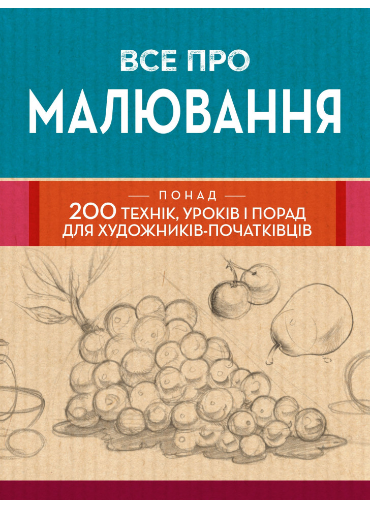 Все про малювання. Понад 200 технік, уроків і порад для художників-початківців