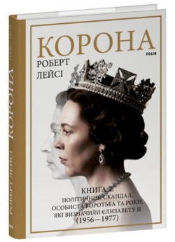 Корона. Книга 2. Політичний скандал, особиста боротьба та роки, які визначили Єлизавету ІІ (1956—1977)