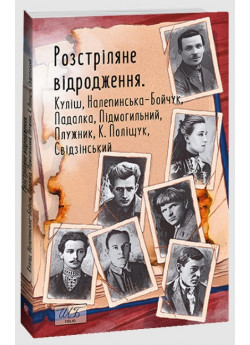 Розстріляне відродження. Куліш, Налепинська-Бойчук, Підмогильний, Падалка, Плужник, К. Поліщук, Свідзінський