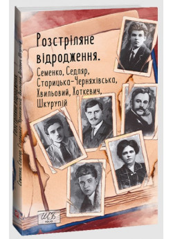 Розстріляне відродження. Семенко, Седляр, Старицька-Черняхівська, Хвильовий, Хоткевич, Шкурупій