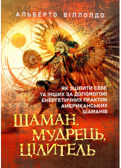 Шаман, мудрець, цілитель. Як зцілити себе та інших за допомогою енергетичних практик