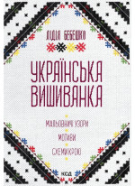 Українська вишиванка. Мальовничі узори, мотиви, схеми крою (2-ге видання)