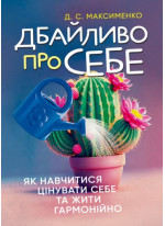 Дбайливо про себе. Як навчитися цінувати себе та жити гармонійно