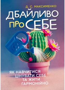 Дбайливо про себе. Як навчитися цінувати себе та жити гармонійно