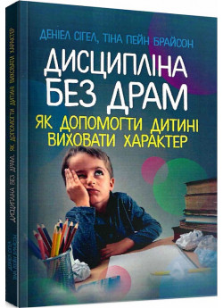 Дисципліна без драм. Як допомогти дитині виховати характер