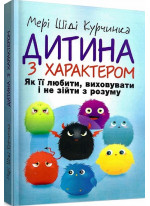 Дитина з характером. Як її любити, виховувати і не зійти з розуму