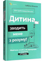 Дитина зводить мене з розуму! Зберігаємо спокій у вік вередувань та впертості. 6–11 років