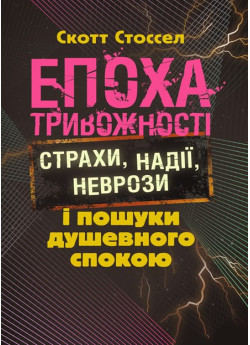 Епоха тривожності. Страхи, надії, неврози і пошуки душевного спокою