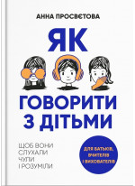Як говорити з дітьми, щоб вони слухали, чули і розуміли