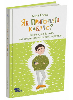 Як пригорнути кактус? Книжка для батьків, які хочуть зрозуміти своїх підлітків
