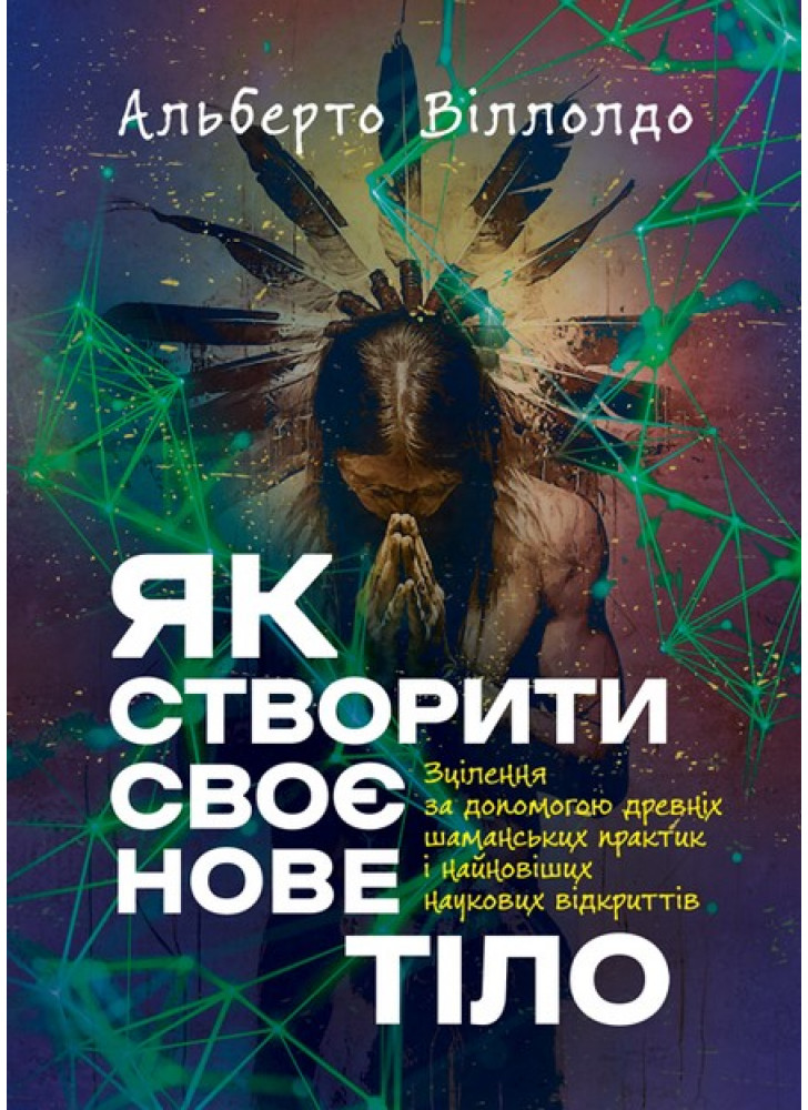 Як створити своє нове тіло. Зцілення за допомогою древніх шаманських практик і найновіших наукових відкриттів УЦЕНКА