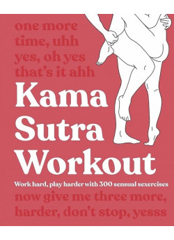 Kama Sutra Workout. Work hard, play harder with 300 sensual sexercises