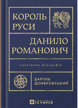 Король Руси Данило Романович (прибл. 1201 – 1264). Політична біографія