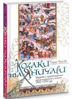 Козаки та яничари. Україна у християнсько-мусульманських війнах 1500-1700 рр.