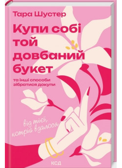 Купи собі той довбаний букет та інші способи зібратися докупи від тієї, котрій вдалося