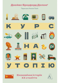 Курс на утопію. Економічна історія ХХ століття