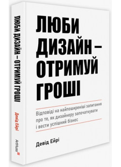 Люби дизайн - отримуй гроші. Відповіді на найпоширеніші запитання про те, як дизайнеру започаткувати і вести успішний бізнес